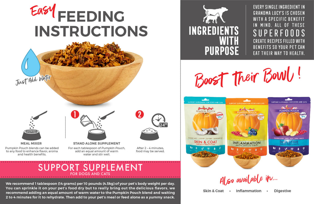 Meal Mixer: Pumpkin Pouch blends can be added to any food to enhance flavor, aroma and health benefits. Stand alone supplement: For each tablespoon of Pumpkin Pouch, add an equal amount of warm water and stir well. After 2-4 minutes, food may be served. Support Supplement for dogs and cats. Boost their bowl!