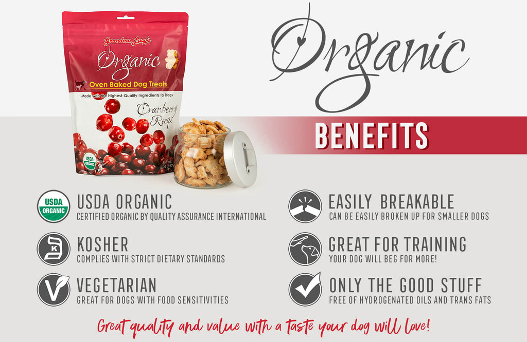 Organic Benefits: USDA Organic, Kosher, Vegetarian, Easily Breakable, Great for training, Only the good stuff, Great quality and value with a taste your dog will love!